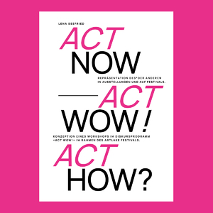 Bild:  ACT NOW - ACT WOW! ACT HOW? Repräsentation des*der Anderen in Ausstellungen und auf Festivals